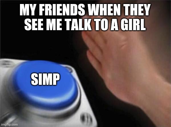 My friends doe.. | MY FRIENDS WHEN THEY SEE ME TALK TO A GIRL; SIMP | image tagged in memes,blank nut button,friend | made w/ Imgflip meme maker