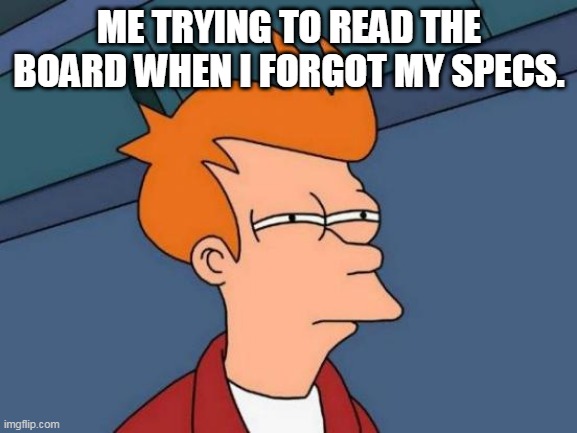 Futurama Fry | ME TRYING TO READ THE BOARD WHEN I FORGOT MY SPECS. | image tagged in memes,futurama fry | made w/ Imgflip meme maker