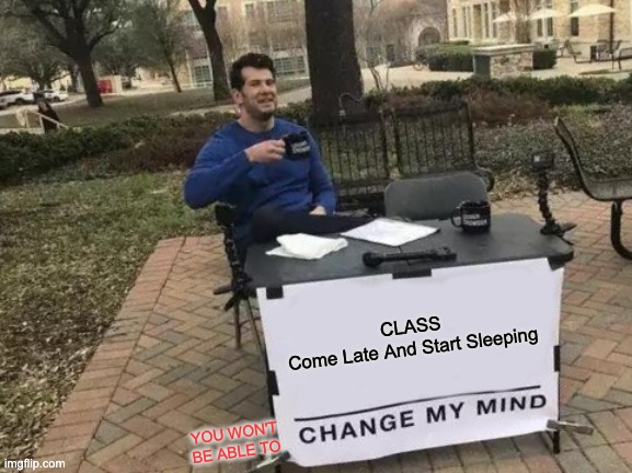 CLASS | CLASS
Come Late And Start Sleeping; YOU WON'T BE ABLE TO | image tagged in memes,change my mind | made w/ Imgflip meme maker