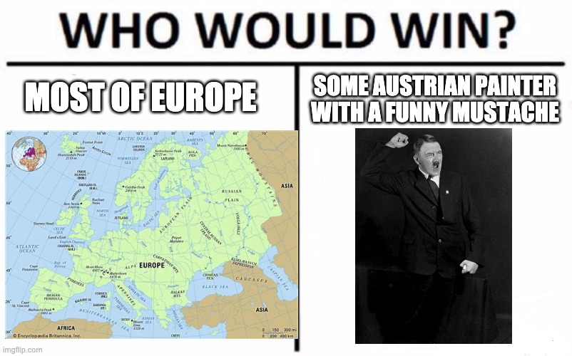 Hitler vs Most of Europe | MOST OF EUROPE; SOME AUSTRIAN PAINTER WITH A FUNNY MUSTACHE | image tagged in who would win | made w/ Imgflip meme maker
