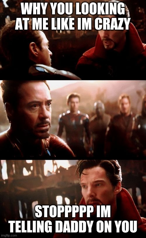 Infinity War - 14mil futures | WHY YOU LOOKING AT ME LIKE IM CRAZY; STOPPPPP IM TELLING DADDY ON YOU | image tagged in infinity war - 14mil futures | made w/ Imgflip meme maker