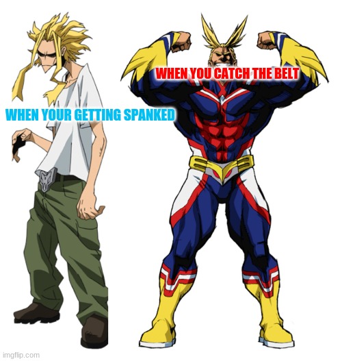 My Hero Academia All Might Weak vs Strong | WHEN YOU CATCH THE BELT; WHEN YOUR GETTING SPANKED | image tagged in my hero academia all might weak vs strong | made w/ Imgflip meme maker