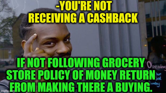 -Make it strong. | -YOU'RE NOT RECEIVING A CASHBACK; IF NOT FOLLOWING GROCERY STORE POLICY OF MONEY RETURN FROM MAKING THERE A BUYING. | image tagged in memes,roll safe think about it,cash,comeback,foreign policy,store | made w/ Imgflip meme maker