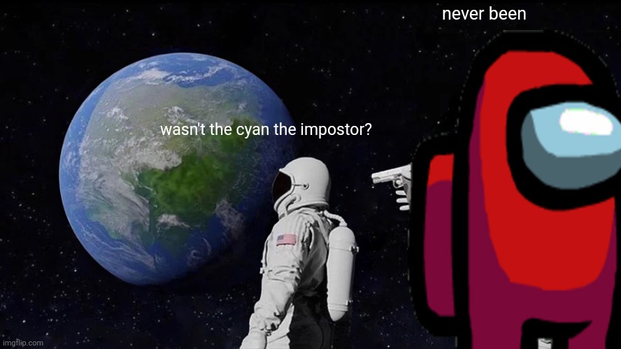 Always Has Been | never been; wasn't the cyan the impostor? | image tagged in memes,always has been | made w/ Imgflip meme maker
