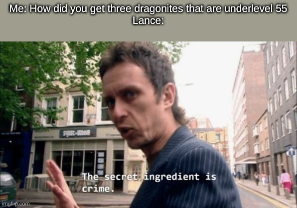 The secret ingredient is crime. | Me: How did you get three dragonites that are underlevel 55
Lance: | image tagged in the secret ingredient is crime | made w/ Imgflip meme maker