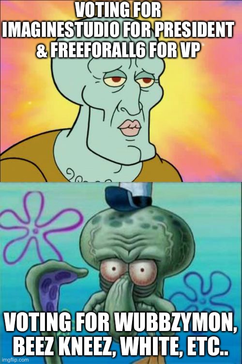 Vote For ImagineStudio For President & Freeforall6 for VP | VOTING FOR IMAGINESTUDIO FOR PRESIDENT & FREEFORALL6 FOR VP; VOTING FOR WUBBZYMON, BEEZ KNEEZ, WHITE, ETC.. | image tagged in memes,squidward | made w/ Imgflip meme maker