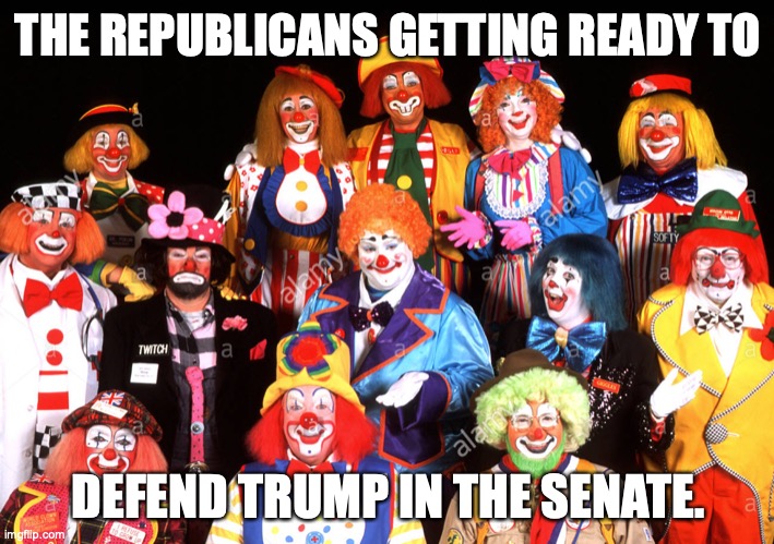 Trump sends a message to Senate Republicans ahead of his trial. | THE REPUBLICANS GETTING READY TO; DEFEND TRUMP IN THE SENATE. | image tagged in donald trump,impeach trump,republicans,clowns,cowards,spineless | made w/ Imgflip meme maker