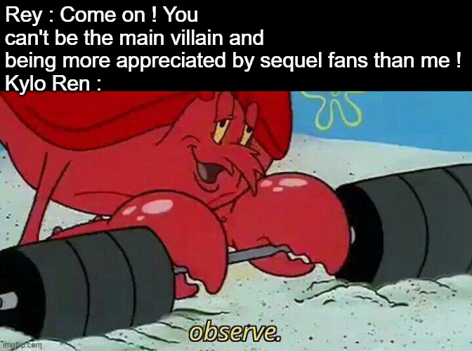 I can also cite Finn with Poe, Holdo with BB 8 or Rose with Hux... | Rey : Come on ! You can't be the main villain and being more appreciated by sequel fans than me !
Kylo Ren : | image tagged in observe,memes,star wars,sequels | made w/ Imgflip meme maker