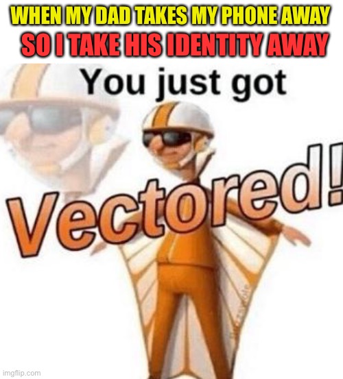Dad gets vectored | WHEN MY DAD TAKES MY PHONE AWAY; SO I TAKE HIS IDENTITY AWAY | image tagged in you just got vectored,parents,memes,funny,phone | made w/ Imgflip meme maker