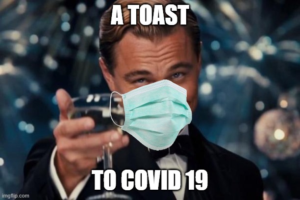 Jk! | A TOAST; TO COVID 19 | image tagged in memes,leonardo dicaprio cheers | made w/ Imgflip meme maker