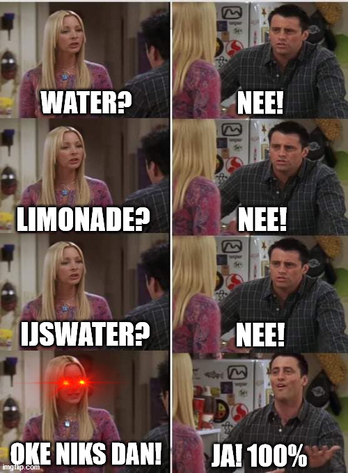 no!!! | WATER? NEE! NEE! LIMONADE? IJSWATER? NEE! OKE NIKS DAN! JA! 100% | image tagged in phoebe joey | made w/ Imgflip meme maker