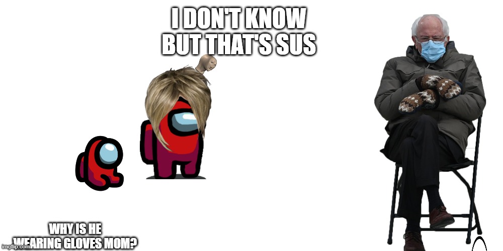 Sus? | I DON'T KNOW BUT THAT'S SUS; WHY IS HE WEARING GLOVES MOM? | image tagged in among us,memes,funny,funny memes,idk | made w/ Imgflip meme maker