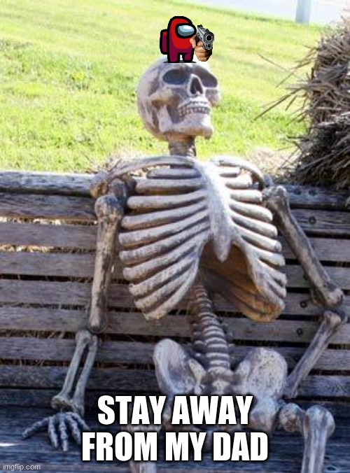 Waiting Skeleton | STAY AWAY FROM MY DAD | image tagged in memes,waiting skeleton | made w/ Imgflip meme maker