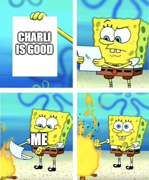 Spongebob Squarewhatever | CHARLI IS GOOD; ME | image tagged in spongebob burning paper | made w/ Imgflip meme maker