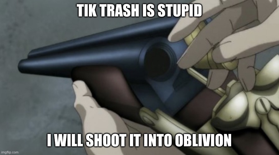 Diediedie | TIK TRASH IS STUPID; I WILL SHOOT IT INTO OBLIVION | image tagged in anime shotgun | made w/ Imgflip meme maker
