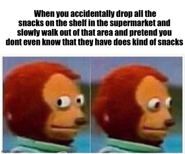 We can all relate | When you accidentally drop all the snacks on the shelf in the supermarket and slowly walk out of that area and pretend you dont even know that they have does kind of snacks | image tagged in memes,monkey puppet | made w/ Imgflip meme maker