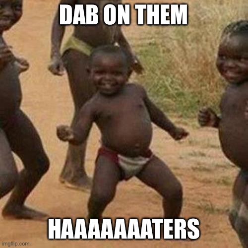 Third World Success Kid | DAB ON THEM; HAAAAAAATERS | image tagged in memes,third world success kid | made w/ Imgflip meme maker