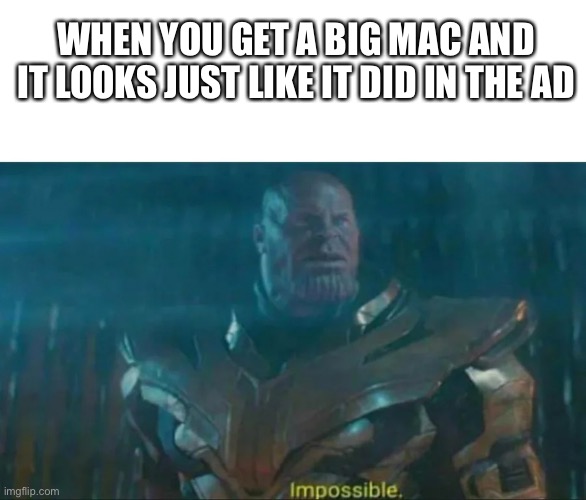 Has this ever happened? Ever? | WHEN YOU GET A BIG MAC AND IT LOOKS JUST LIKE IT DID IN THE AD | image tagged in thanos impossible | made w/ Imgflip meme maker