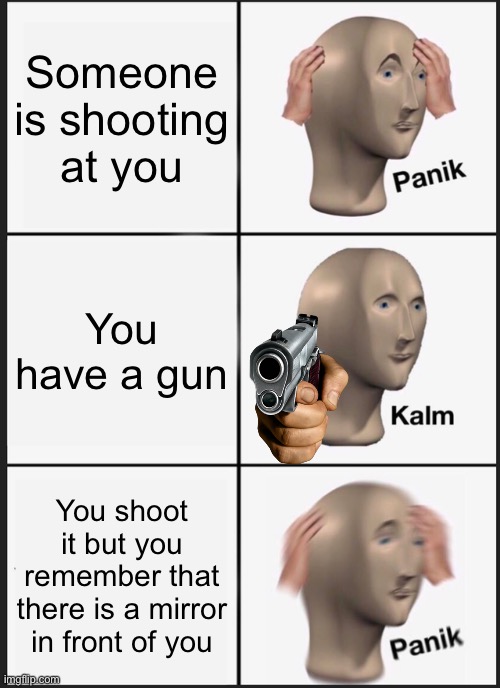 A cowboy joke (If you don’t play cowboy you would not get it) | Someone is shooting at you; You have a gun; You shoot it but you remember that there is a mirror in front of you | image tagged in memes,panik kalm panik,cowboys | made w/ Imgflip meme maker