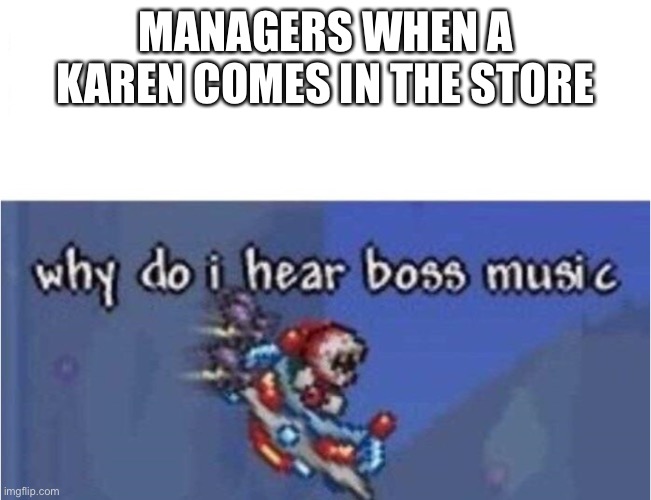 why do i hear boss music | MANAGERS WHEN A KAREN COMES IN THE STORE | image tagged in why do i hear boss music | made w/ Imgflip meme maker