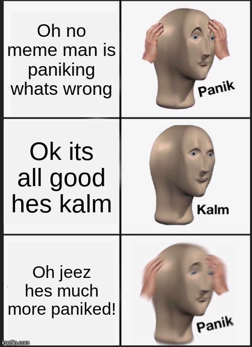 Meme Man lives up to his name! | Oh no meme man is paniking whats wrong; Ok its all good hes kalm; Oh jeez hes much more paniked! | image tagged in memes,panik kalm panik | made w/ Imgflip meme maker