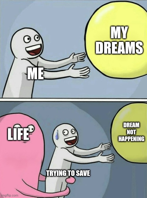 Daily living | MY DREAMS; ME; DREAM NOT HAPPENING; LIFE; TRYING TO SAVE | image tagged in memes,running away balloon | made w/ Imgflip meme maker
