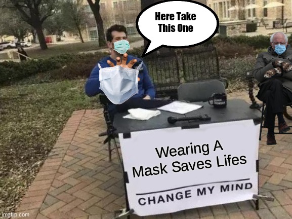 Wearing A Mask Sucks Yes But It Saves Lives Including Yours!!! | Here Take This One; Wearing A Mask Saves Lifes | image tagged in memes,change my mind | made w/ Imgflip meme maker