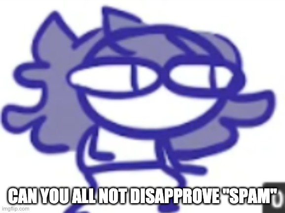 Everytime I check the mod logs there's always "spam" disapprovals which aren't even spam. | CAN YOU ALL NOT DISAPPROVE "SPAM" | made w/ Imgflip meme maker