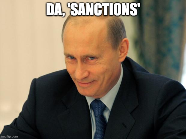 vladimir putin smiling | DA, 'SANCTIONS' | image tagged in vladimir putin smiling | made w/ Imgflip meme maker