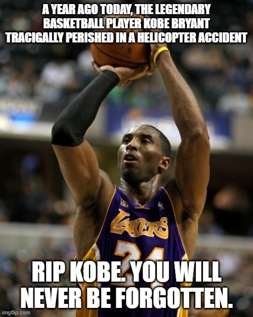 RIP Kobe |  A YEAR AGO TODAY, THE LEGENDARY BASKETBALL PLAYER KOBE BRYANT TRACIGALLY PERISHED IN A HELICOPTER ACCIDENT; RIP KOBE. YOU WILL NEVER BE FORGOTTEN. | image tagged in memes,kobe | made w/ Imgflip meme maker