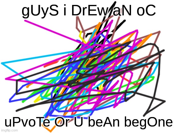 oOoOoOoOo | gUyS i DrEw aN oC; uPvoTe Or U beAn begOne | image tagged in blank white template | made w/ Imgflip meme maker