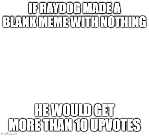 RayDoggo | IF RAYDOG MADE A BLANK MEME WITH NOTHING; HE WOULD GET MORE THAN 10 UPVOTES | image tagged in raydog,memes,blank | made w/ Imgflip meme maker