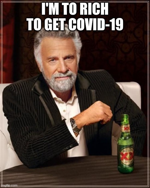 rich boy | I'M TO RICH TO GET COVID-19 | image tagged in memes,the most interesting man in the world | made w/ Imgflip meme maker