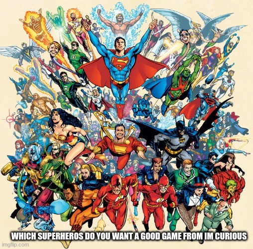 I want a good superman game | WHICH SUPERHEROS DO YOU WANT A GOOD GAME FROM IM CURIOUS | image tagged in superheroes,dc comics | made w/ Imgflip meme maker