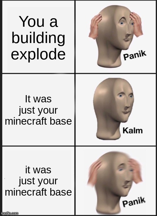 Panik | You a building explode; It was just your minecraft base; it was just your minecraft base | image tagged in memes,panik kalm panik | made w/ Imgflip meme maker