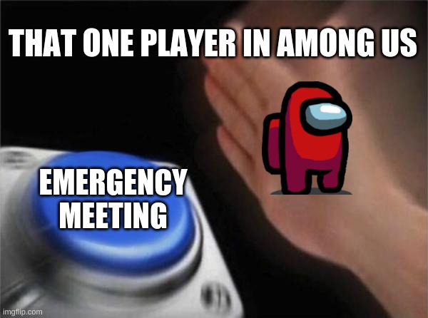 why though | THAT ONE PLAYER IN AMONG US; EMERGENCY MEETING | image tagged in memes,blank nut button | made w/ Imgflip meme maker