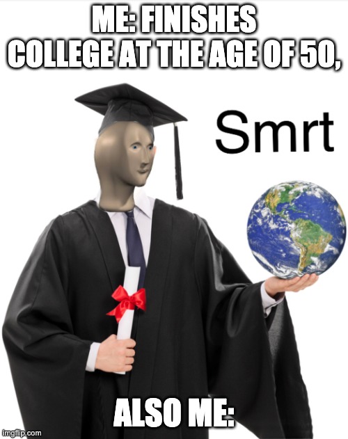 Meme man smart | ME: FINISHES COLLEGE AT THE AGE OF 50, ALSO ME: | image tagged in meme man smart | made w/ Imgflip meme maker