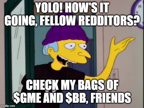 wall street trying to adapt | YOLO! HOW'S IT GOING, FELLOW REDDITORS? CHECK MY BAGS OF $GME AND $BB, FRIENDS | image tagged in young mr burns | made w/ Imgflip meme maker