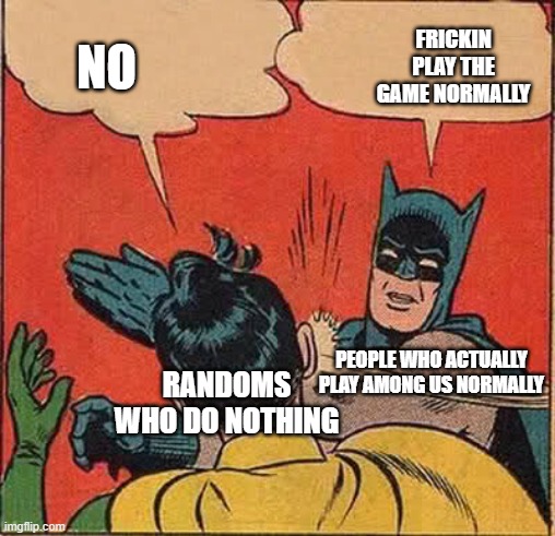 PLAY THE GAME FOR HEAVENS SAKEEE | FRICKIN PLAY THE GAME NORMALLY; NO; PEOPLE WHO ACTUALLY PLAY AMONG US NORMALLY; RANDOMS WHO DO NOTHING | image tagged in memes,batman slapping robin | made w/ Imgflip meme maker