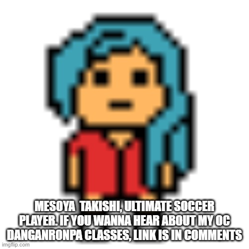 MESOYA  TAKISHI, ULTIMATE SOCCER PLAYER. IF YOU WANNA HEAR ABOUT MY OC DANGANRONPA CLASSES, LINK IS IN COMMENTS | made w/ Imgflip meme maker