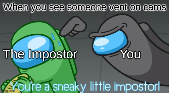 Vent | When you see someone vent on cams; The Impostor            You | image tagged in you're a sneaky little imposter | made w/ Imgflip meme maker