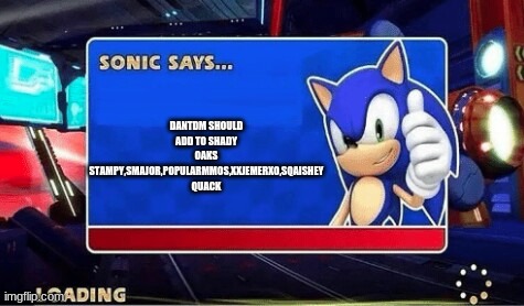 Sonic Says | DANTDM SHOULD ADD TO SHADY OAKS STAMPY,SMAJOR,POPULARMMOS,XXJEMERXO,SQAISHEY QUACK | image tagged in sonic says | made w/ Imgflip meme maker