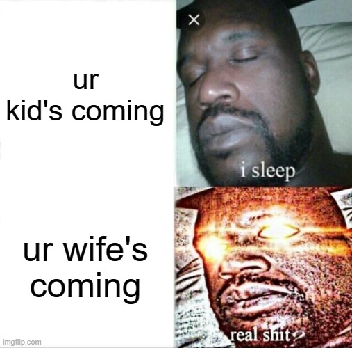 every parent can relate | ur kid's coming; ur wife's coming | image tagged in memes,sleeping shaq | made w/ Imgflip meme maker