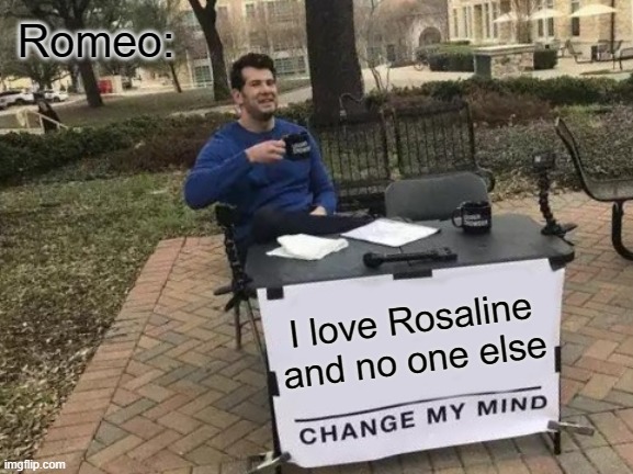 Change My Mind | Romeo:; I love Rosaline and no one else | image tagged in memes,change my mind,romeo and juliet | made w/ Imgflip meme maker