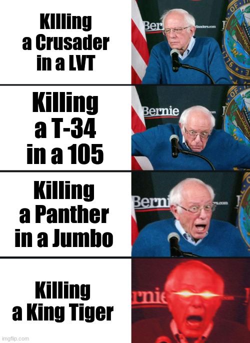 Bernie Sanders reaction (nuked) | KIlling a Crusader in a LVT; Killing a T-34 in a 105; Killing a Panther in a Jumbo; Killing a King Tiger | image tagged in bernie sanders reaction nuked,war thunder,gaming | made w/ Imgflip meme maker