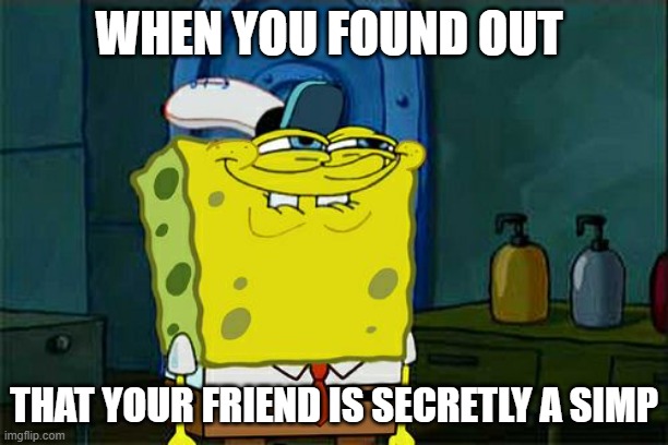 SIMP | WHEN YOU FOUND OUT; THAT YOUR FRIEND IS SECRETLY A SIMP | image tagged in memes,don't you squidward | made w/ Imgflip meme maker