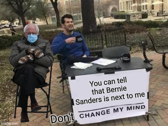 Change My Mind | You can tell that Bernie Sanders is next to me; Don't | image tagged in memes,change my mind,bernie i am once again asking for your support,bernie sanders,bernie mittens | made w/ Imgflip meme maker
