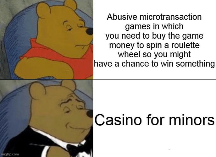 Tuxedo Winnie The Pooh | Abusive microtransaction games in which you need to buy the game money to spin a roulette wheel so you might have a chance to win something; Casino for minors | image tagged in memes,tuxedo winnie the pooh | made w/ Imgflip meme maker