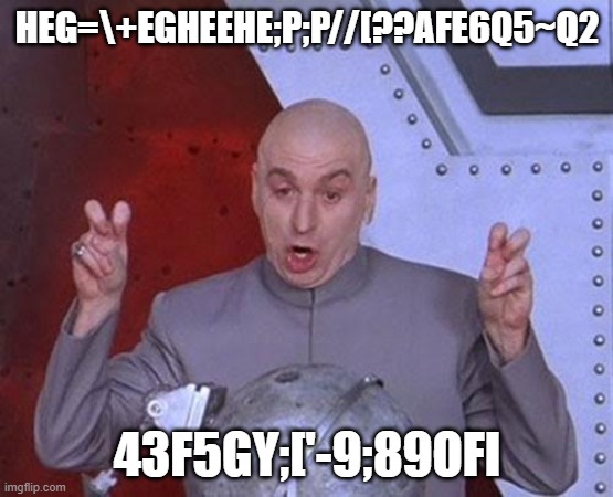 Dr Evil Laser | HEG=\+EGHEEHE;P;P//[??AFE6Q5~Q2; 43F5GY;['-9;89OFI | image tagged in memes,dr evil laser | made w/ Imgflip meme maker