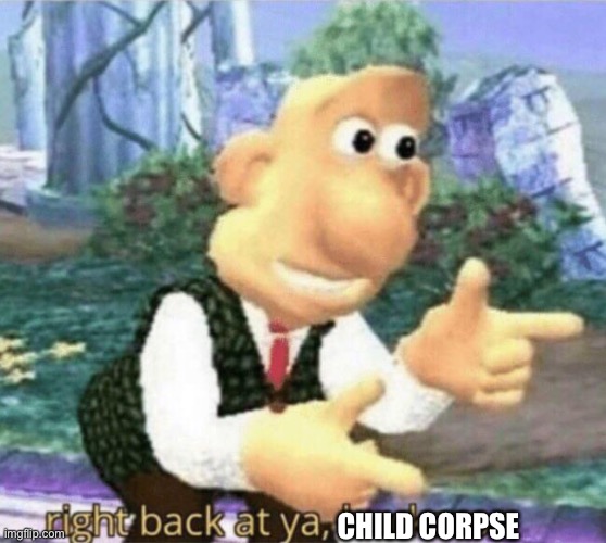 right back at ya buckaroo | CHILD CORPSE | image tagged in right back at ya buckaroo | made w/ Imgflip meme maker